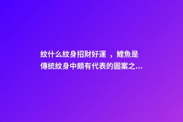 紋什么紋身招財好運，鯉魚是傳統紋身中頗有代表的圖案之一-第1張-觀點-玄機派